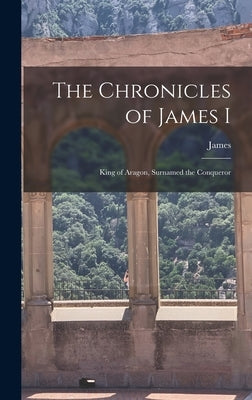 The Chronicles of James I: King of Aragon, Surnamed the Conqueror by James