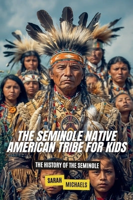 The Seminole Native American Tribe For Kids: The History of the Seminole by Michaels, Sarah