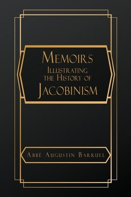 Memoirs Illustrating the History of Jacobinism by Barruel, Abb? Augustin