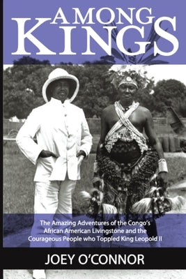 Among Kings: The Amazing Adventures of the Congo's African American Livingstone and the Courageous People who Toppled King Leopold by O'Connor, Joey