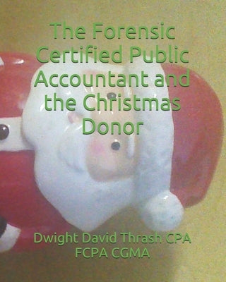 The Forensic Certified Public Accountant and the Christmas Donor by Thrash Cpa Fcpa Cgma, Dwight David