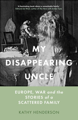 My Disappearing Uncle: Europe, War and the Stories of a Scattered Family by Henderson, Kathy