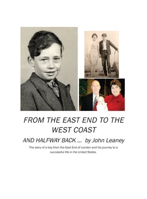 From the East End to the West Coast and Halfway Back: The story of a boy from the East End of London and his journey to a successful life in the Unite by Leaney, John