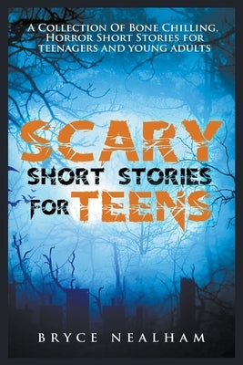 Scary Short Stories for Teens: A Collection Of Bone Chilling Horror Stories For Teenagers And Young Adults by Nealham, Bryce