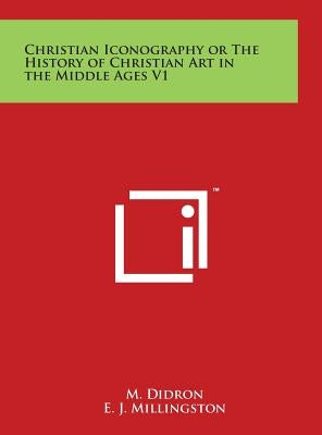 Christian Iconography or The History of Christian Art in the Middle Ages V1 by Didron, M.