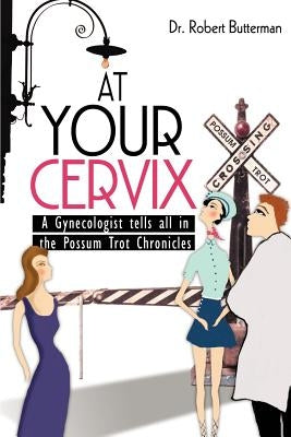 At Your Cervix: A Gynecologist tells all in the Possum Trot Chronicles by Butterman, Robert