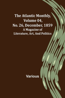 The Atlantic Monthly, Volume 04, No. 26, December, 1859; A Magazine of Literature, Art, and Politics by Various