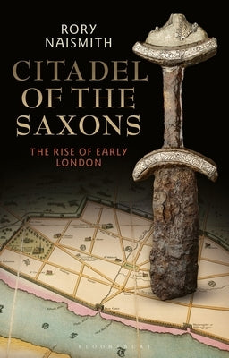 Citadel of the Saxons: The Rise of Early London by Naismith, Rory