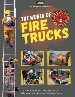 The world of Fire Trucks: A children's book about fire trucks and interesting facts about the work of firefighters, the first book about trucks by Butler, Conrad K.