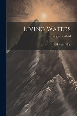 Living Waters; Or, Messages of joy; by Goddard, Dwight