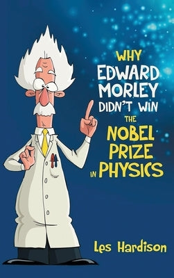 Why Edward Morley Didn't Win the Nobel Prize in Physics by Hardison, Leslie