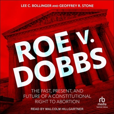 Roe V. Dobbs: The Past, Present, and Future of a Constitutional Right to Abortion by Bollinger, Lee C.