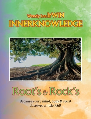 Inner Knowledge: Root's & Rock's by Wendy Lee Irwin