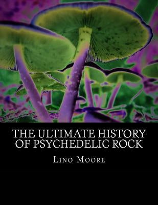 The Ultimate History of Psychedelic Rock by Moore, Lino M.