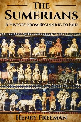 Sumerians: A History From Beginning to End by Freeman, Henry