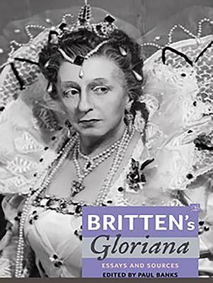 Britten's Gloriana: Essays and Sources by Banks, Paul