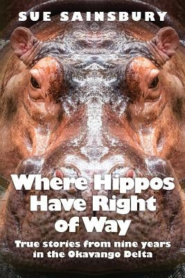 Where Hippos Have Right of Way: True Stories from Nine Years in the Okavango Delta by Sainsbury, Sue