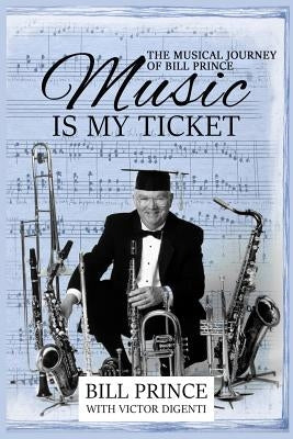 Music is My Ticket: The Musical Journey of Bill Prince by Prince, Bill