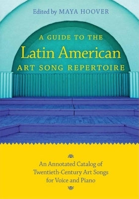 A Guide to the Latin American Art Song Repertoire: An Annotated Catalog of Twentieth-Century Art Songs for Voice and Piano by Hoover, Maya