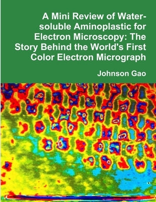 A Mini Review of Water-soluble Aminoplastic for Electron Microscopy: The Story Behind the World's First Color Electron Micrograph by Gao, Johnson