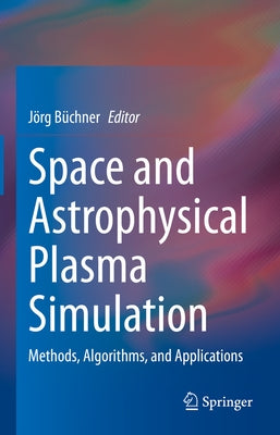 Space and Astrophysical Plasma Simulation: Methods, Algorithms, and Applications by Büchner, Jörg