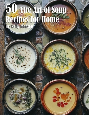 50 The Art of Soup Recipes for Home by Johnson, Kelly