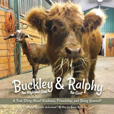 Buckley the Highland Cow and Ralphy the Goat: A True Story about Kindness, Friendship, and Being Yourself by Rutledge, Renee M.