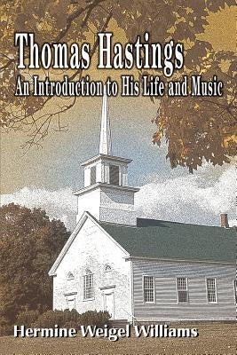 Thomas Hastings: An Introduction to His Life and Music by Williams, Hermine Weigel