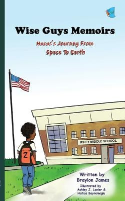 Wise Guys Memoirs: Mucus's Journey From Space To Earth (Book 1) by James, Braylon