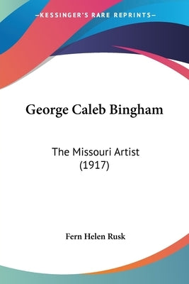 George Caleb Bingham: The Missouri Artist (1917) by Rusk, Fern Helen