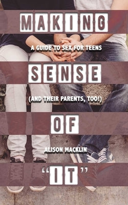 Making Sense of It: A Guide to Sex for Teens (and Their Parents, Too!) by Macklin, Alison