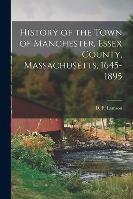 History of the Town of Manchester, Essex County, Massachusetts, 1645-1895 by Lamson, D. F.