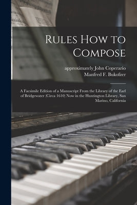 Rules How to Compose; a Facsimile Edition of a Manuscript From the Library of the Earl of Bridgewater (circa 1610) Now in the Huntington Library, San by Coperario, John Approximately 1570-1