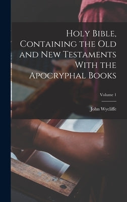 Holy Bible, Containing the Old and New Testaments With the Apocryphal Books; Volume 1 by Wycliffe, John D. 1384