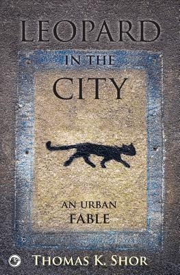 Leopard in the City: An Urban Fable by Shor, Thomas K.