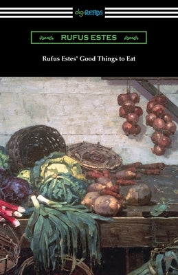 Rufus Estes' Good Things to Eat: The First Cookbook by an African-American Chef by Estes, Rufus