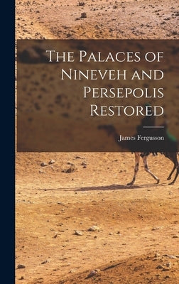 The Palaces of Nineveh and Persepolis Restored by Fergusson, James