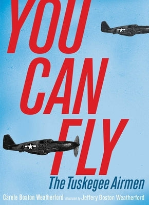 You Can Fly: The Tuskegee Airmen by Weatherford, Carole Boston