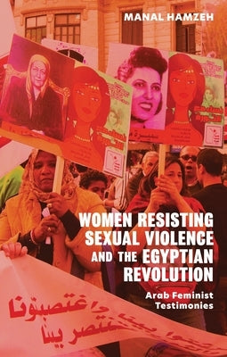 Women Resisting Sexual Violence and the Egyptian Revolution: Arab Feminist Testimonies by Hamzeh, Manal