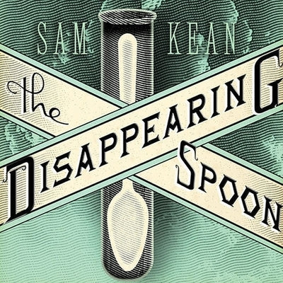 The Disappearing Spoon: And Other True Tales of Madness, Love, and the History of the World from the Periodic Table of the Elements by Kean, Sam