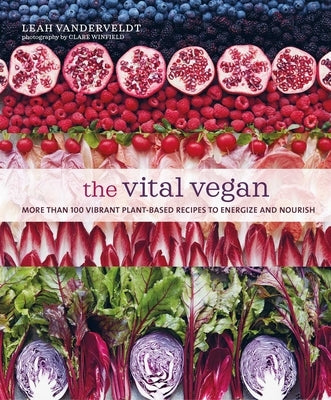 The Vital Vegan: More Than 100 Vibrant Plant-Based Recipes to Energize and Nourish by Vanderveldt, Leah