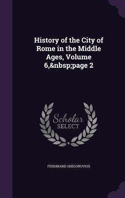 History of the City of Rome in the Middle Ages, Volume 6, page 2 by Gregorovius, Ferdinand