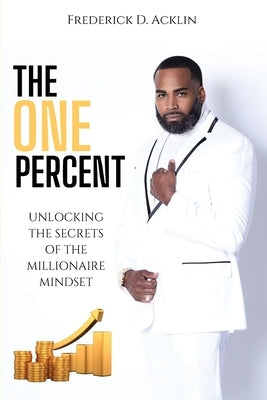 The One Percent: Unlocking the Secrets of The Millionaire Mindset by Acklin, Frederick D.