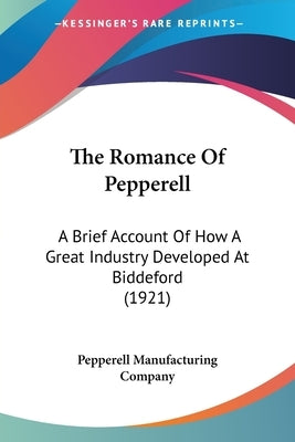 The Romance Of Pepperell: A Brief Account Of How A Great Industry Developed At Biddeford (1921) by Pepperell Manufacturing Company