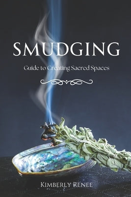 Smudging: Guide to Creating Sacred Spaces by Renee, Kimberly