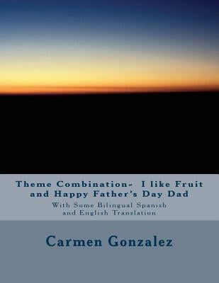 Theme Combination- I like Fruit and Happy Father's Day Dad: With Some Bilingual Spanish and English Translation by Gonzalez, Carmen S.