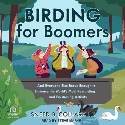 Birding for Boomers: And Everyone Else Brave Enough to Embrace the World's Most Rewarding and Frustrating Activity by Collard, Sneed B.