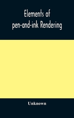 Elements of pen-and-ink rendering: rendering with pen and brush, elements of water-color rendering, rendering in water color, drawing from nature, the by Unknown