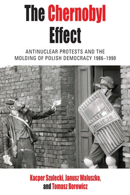 The Chernobyl Effect: Antinuclear Protests and the Molding of Polish Democracy, 1986-1990 by Borewicz, Tomasz