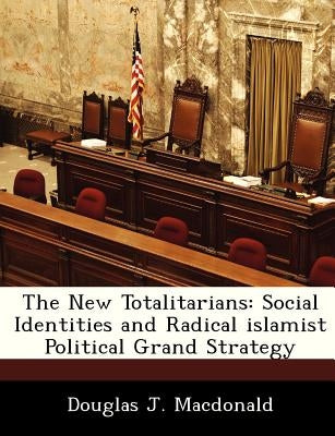 The New Totalitarians: Social Identities and Radical islamist Political Grand Strategy by MacDonald, Douglas J.